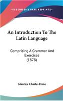 An Introduction To The Latin Language: Comprising A Grammar And Exercises (1878)
