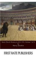 Early Church History to A.D. 313 Volume 1 of 2