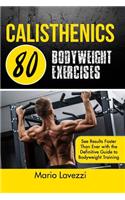 Calisthenics: 80 Bodyweight Exercises See Results Faster Than Ever with the Definitive Guide to Bodyweight Training