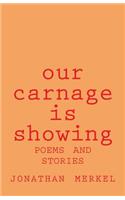 Our Carnage Is Showing: Poems and Stories