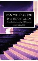 Can we be Good without God? On the Political Meaning of Christianity