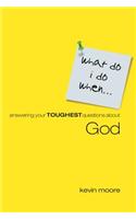 What Do I Do When, God: Answering Your Toughest Questions about God