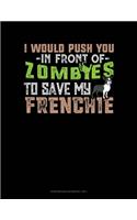 I Would Push You In Front Of Zombies To Save My Frenchie