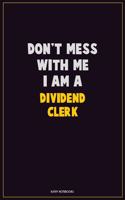 Don't Mess With Me, I Am A Dividend Clerk