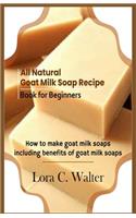 All Natural Goat Milk Soap Recipe Book for Beginners