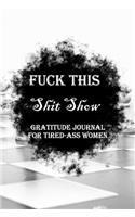 Fuck This Shit Show Gratitude Journal For Tired-Ass Women