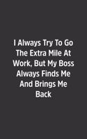 I Always Try To Go The Extra Mile At Work, But My Boss Always Finds Me And Brings Me Back.