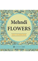 Mehndi Flowers : An Adult Coloring Book with Flowers Collections, Bouquets and Floral Designs for Stress Relief and Relaxation