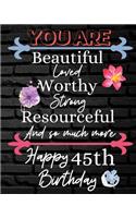 You Are Beautiful Loved Worthy Strong Resourceful Happy 45th Birthday