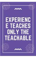 Experience teaches only the teachable: Best Teacher Notebook - Best Gift For Teacher - Lined Journal 6" x 9"