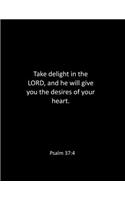 Take delight in the LORD, and he will give you the desires of your heart. Psalm 37