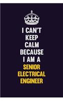 I Can't Keep Calm Because I Am A Senior Electrical Engineer