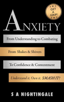 Get A Grip! Anxiety: From Understanding to Combating. From Shakes & Shivers to Confidence & Contentment. Understand It, Own It, Smash It!
