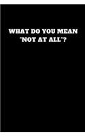 What Do You Mean Not at All: Unruled Notebook(4 Let the Book Say)
