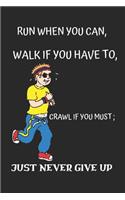 Run When You Can Walk If You Have to Crawl If You Must Just Never Give Up