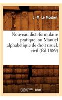 Nouveau Dict.-Formulaire Pratique, Ou Manuel Alphabétique de Droit Usuel, Civil (Éd.1889)