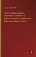 Französische Rechtszustände, insbesondere die Resultate der Strafgerichtspflege in Frankreich und die Zwangscolonisation von Cayenne