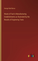 Waste of Fuel in Manufacturing Establishments as Illustrated by the Results of Enginering Tests