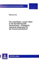 Die Zukuenftigen «Neuen» Alten in Der Bundesrepublik Deutschland - Strategisch Relevante Zielgruppe Fuer Die Tourismusindustrie?