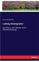 Ludwig Anzengruber: der Mann, sein Werke, seine Weltanschauung(German)