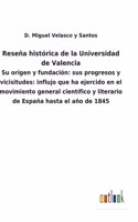 Reseña histórica de la Universidad de Valencia: Su orígen y fundación: sus progresos y vicisitudes: influjo que ha ejercido en el movimiento general científico y literario de España hasta el año d