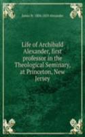 Life of Archibald Alexander, first professor in the Theological Seminary, at Princeton, New Jersey