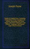 Studies in English Prose: Consisting of Specimens of the Language in Its Earliest, Succeeding, and Latest Stages, with Notes Explanatory and Critical. . Language, and Concise Anglo-Saxon Grammar.