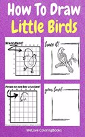 How To Draw Little Birds: A Step-by-Step Drawing and Activity Book for Kids to Learn to Draw Little Birds