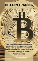 Bitcoin Trading: The Simple Guide to Understand Easily How to Start Investing and Buy Bitcoins Safely. Learn Basic and Advanced Strategy to Make a Passive Income.