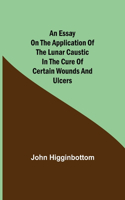 Essay on the Application of the Lunar Caustic in the Cure of Certain Wounds and Ulcers