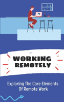 Working Remotely: Exploring The Core Elements Of Remote Work: Find Remote Work Online