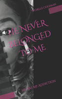 He Never Belonged to Me: He Was My Addiction