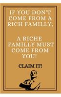 If you don't come from a rich familly, A riche familly must come from you! Claim it!