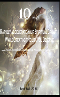 10 Ways to Rapidly Accelerate Your Spiritual Growth While Creating the Life You Deserve: Real Success in Living Authentically