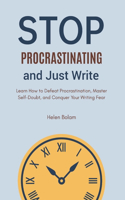 Stop Procrastinating and Just Write: Learn How to Defeat Procrastination, Master Self-Doubt, and Conquer Your Writing Fear