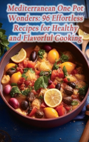 Mediterranean One Pot Wonders: 96 Effortless Recipes for Healthy and Flavorful Cooking