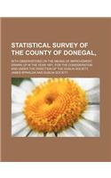Statistical Survey of the County of Donegal; With Observations on the Means of Improvement Drawn Up in the Year 1801, for the Consideration, and Under the Direction of the Dublin Society,