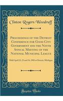 Proceedings of the Detroit Conference for Good City Government and the Ninth Annual Meeting of the National Municipal League: Held April 22, 23 and 24, 1903 at Detroit, Michigan (Classic Reprint)