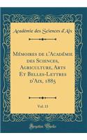 Mï¿½moires de l'Acadï¿½mie Des Sciences, Agriculture, Arts Et Belles-Lettres d'Aix, 1885, Vol. 13 (Classic Reprint)