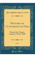 Histoire de l'Université de Paris, Vol. 4: Depuis Son Origine Jusqu'en l'Année 1600 (Classic Reprint)