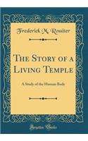 The Story of a Living Temple: A Study of the Human Body (Classic Reprint)