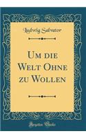 Um Die Welt Ohne Zu Wollen (Classic Reprint)