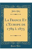 La France Et l'Europe de 1789 ï¿½ 1875 (Classic Reprint)