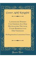 Lateinische Hymnen Und Gesänge Aus Dem Mittelalter, Deutsch, Unter Beibehaltung Der Versmaße: Mit Beigedrucktem Lateinischem Urtexte (Classic Reprint)