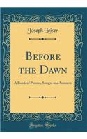 Before the Dawn: A Book of Poems, Songs, and Sonnets (Classic Reprint)