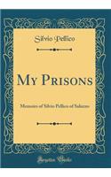 My Prisons: Memoirs of Silvio Pellico of Saluzzo (Classic Reprint)