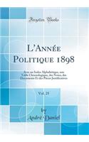 L'AnnÃ©e Politique 1898, Vol. 25: Avec Un Index AlphabÃ©tique, Une Table Chronologique, Des Notes, Des Documents Et Des PiÃ¨ces Justificatives (Classic Reprint): Avec Un Index AlphabÃ©tique, Une Table Chronologique, Des Notes, Des Documents Et Des PiÃ¨ces Justificatives (Classic Reprint)