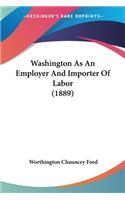 Washington As An Employer And Importer Of Labor (1889)