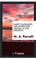 Harry's Mistakes, and Where They Led Him. a Tale for Boys