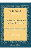 Historical Sketches of Iowa Baptists: Compiled and Edited Under the Authority of the Iowa Baptist State Convection by Rev. S. H. Mitchell, Historian of the Convention with an Introduction by D. P. Smith, D. D (Classic Reprint): Compiled and Edited Under the Authority of the Iowa Baptist State Convection by Rev. S. H. Mitchell, Historian of the Convention with an Introductio